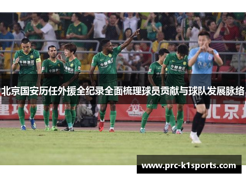 北京国安历任外援全纪录全面梳理球员贡献与球队发展脉络