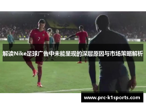 解读Nike足球广告中未能呈现的深层原因与市场策略解析