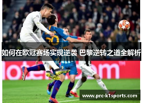 如何在欧冠赛场实现逆袭 巴黎逆转之道全解析 如何在欧冠赛场实现逆袭 巴黎逆转之道全解析