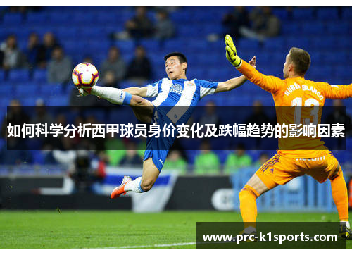 如何科学分析西甲球员身价变化及跌幅趋势的影响因素 如何科学分析西甲球员身价变化及跌幅趋势的影响因素