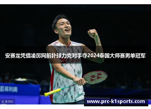 安赛龙凭借凌厉网前扑球力克对手夺2024泰国大师赛男单冠军 安赛龙凭借凌厉网前扑球力克对手夺2024泰国大师赛男单冠军