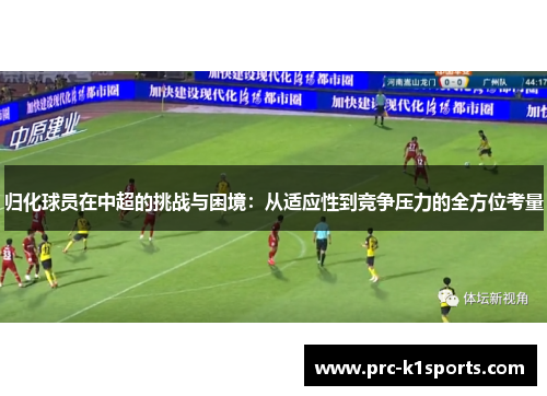 归化球员在中超的挑战与困境：从适应性到竞争压力的全方位考量