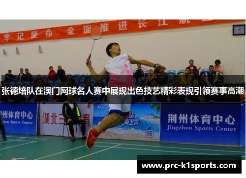 张德培队在澳门网球名人赛中展现出色技艺精彩表现引领赛事高潮