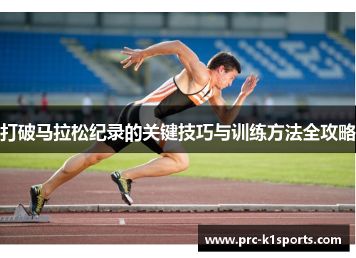 打破马拉松纪录的关键技巧与训练方法全攻略