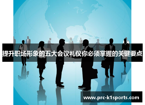 提升职场形象的五大会议礼仪你必须掌握的关键要点 提升职场形象的五大会议礼仪你必须掌握的关键要点