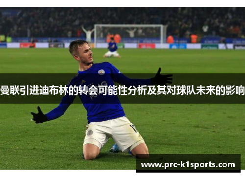 曼联引进迪布林的转会可能性分析及其对球队未来的影响