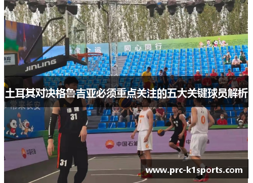 土耳其对决格鲁吉亚必须重点关注的五大关键球员解析 土耳其对决格鲁吉亚必须重点关注的五大关键球员解析