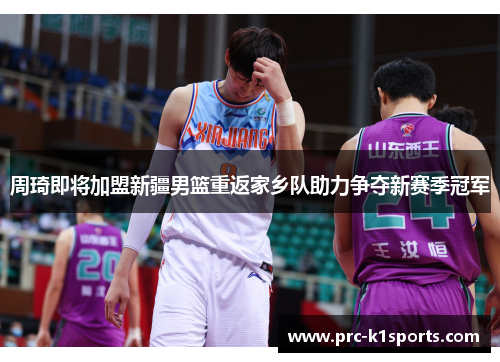 周琦即将加盟新疆男篮重返家乡队助力争夺新赛季冠军 周琦即将加盟新疆男篮重返家乡队助力争夺新赛季冠军