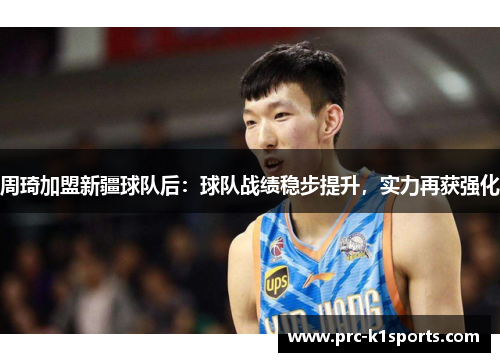 周琦加盟新疆球队后:球队战绩稳步提升,实力再获强化 周琦加盟新疆球队后:球队战绩稳步提升,实力再获强化