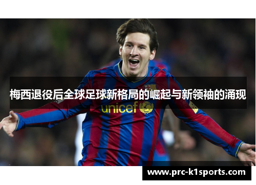 梅西退役后全球足球新格局的崛起与新领袖的涌现