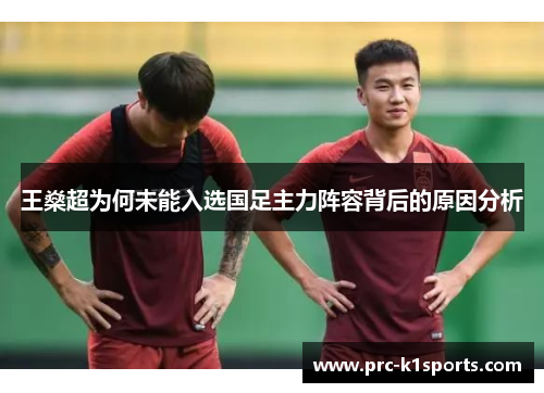 王燊超为何未能入选国足主力阵容背后的原因分析