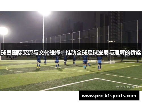 球员国际交流与文化碰撞:推动全球足球发展与理解的桥梁 球员国际交流与文化碰撞:推动全球足球发展与理解的桥梁
