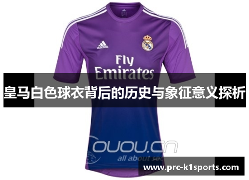 皇马白色球衣背后的历史与象征意义探析