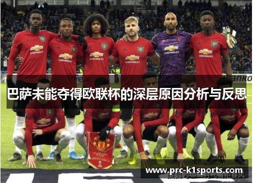 巴萨未能夺得欧联杯的深层原因分析与反思 巴萨未能夺得欧联杯的深层原因分析与反思
