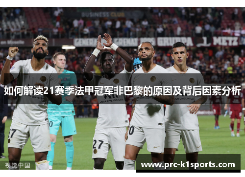 如何解读21赛季法甲冠军非巴黎的原因及背后因素分析 如何解读21赛季法甲冠军非巴黎的原因及背后因素分析