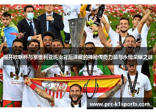 揭开欧联杯与塞维利亚统治背后深藏的神秘传奇力量与永恒荣耀之谜 揭开欧联杯与塞维利亚统治背后深藏的神秘传奇力量与永恒荣耀之谜