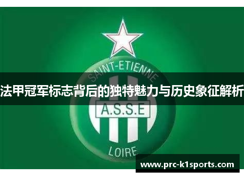 法甲冠军标志背后的独特魅力与历史象征解析 法甲冠军标志背后的独特魅力与历史象征解析