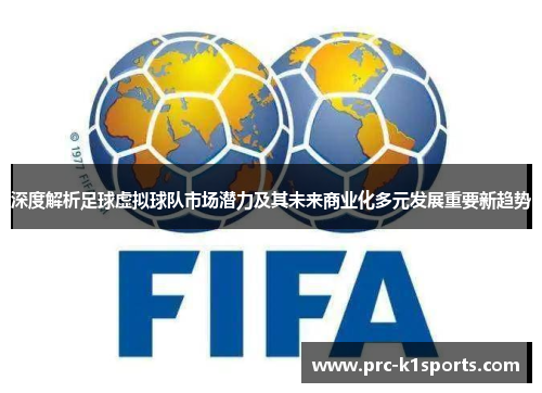 深度解析足球虚拟球队市场潜力及其未来商业化多元发展重要新趋势 深度解析足球虚拟球队市场潜力及其未来商业化多元发展重要新趋势