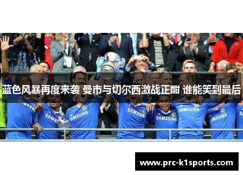 蓝色风暴再度来袭 曼市与切尔西激战正酣 谁能笑到最后