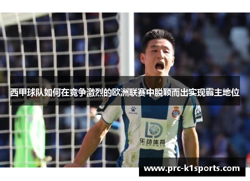 西甲球队如何在竞争激烈的欧洲联赛中脱颖而出实现霸主地位