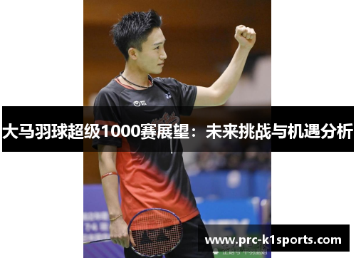大马羽球超级1000赛展望：未来挑战与机遇分析