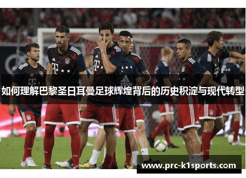 如何理解巴黎圣日耳曼足球辉煌背后的历史积淀与现代转型