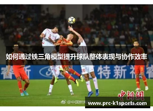 如何通过铁三角模型提升球队整体表现与协作效率