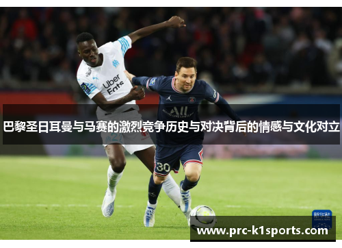 巴黎圣日耳曼与马赛的激烈竞争历史与对决背后的情感与文化对立 巴黎圣日耳曼与马赛的激烈竞争历史与对决背后的情感与文化对立