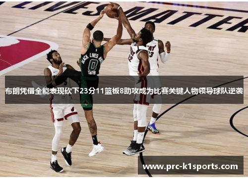 布朗凭借全能表现砍下23分11篮板8助攻成为比赛关键人物领导球队逆袭 布朗凭借全能表现砍下23分11篮板8助攻成为比赛关键人物领导球队逆袭
