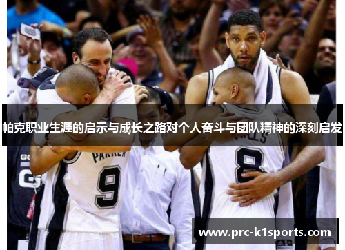 帕克职业生涯的启示与成长之路对个人奋斗与团队精神的深刻启发 帕克职业生涯的启示与成长之路对个人奋斗与团队精神的深刻启发