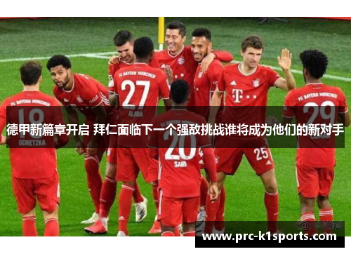 德甲新篇章开启 拜仁面临下一个强敌挑战谁将成为他们的新对手 德甲新篇章开启 拜仁面临下一个强敌挑战谁将成为他们的新对手