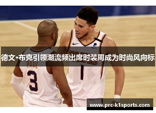 德文·布克引领潮流频出席时装周成为时尚风向标 德文·布克引领潮流频出席时装周成为时尚风向标