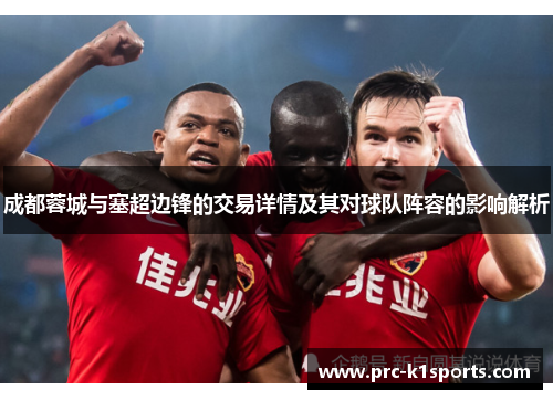 成都蓉城与塞超边锋的交易详情及其对球队阵容的影响解析 成都蓉城与塞超边锋的交易详情及其对球队阵容的影响解析
