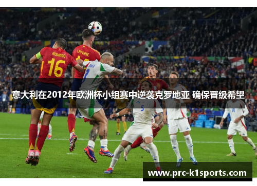 意大利在2012年欧洲杯小组赛中逆袭克罗地亚 确保晋级希望 意大利在2012年欧洲杯小组赛中逆袭克罗地亚 确保晋级希望