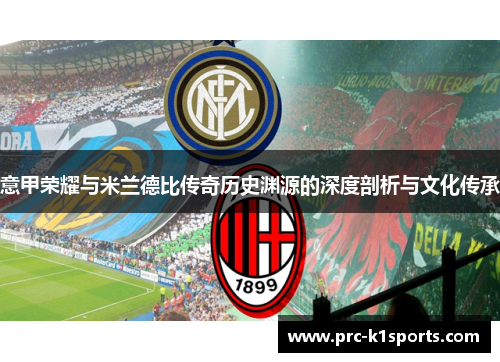 意甲荣耀与米兰德比传奇历史渊源的深度剖析与文化传承 意甲荣耀与米兰德比传奇历史渊源的深度剖析与文化传承