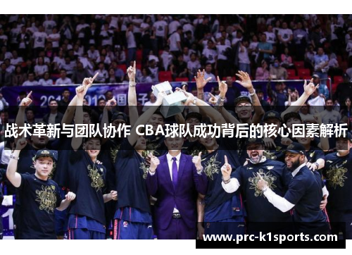 战术革新与团队协作 CBA球队成功背后的核心因素解析 战术革新与团队协作 CBA球队成功背后的核心因素解析