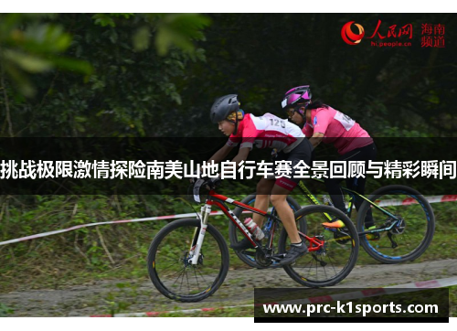 挑战极限激情探险南美山地自行车赛全景回顾与精彩瞬间 挑战极限激情探险南美山地自行车赛全景回顾与精彩瞬间