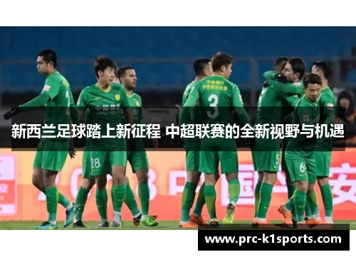 新西兰足球踏上新征程 中超联赛的全新视野与机遇 新西兰足球踏上新征程 中超联赛的全新视野与机遇