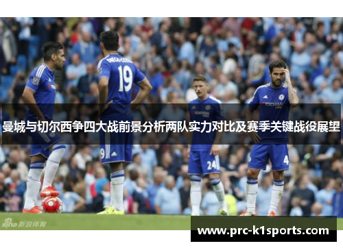 曼城与切尔西争四大战前景分析两队实力对比及赛季关键战役展望 曼城与切尔西争四大战前景分析两队实力对比及赛季关键战役展望