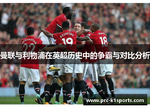曼联与利物浦在英超历史中的争霸与对比分析 曼联与利物浦在英超历史中的争霸与对比分析