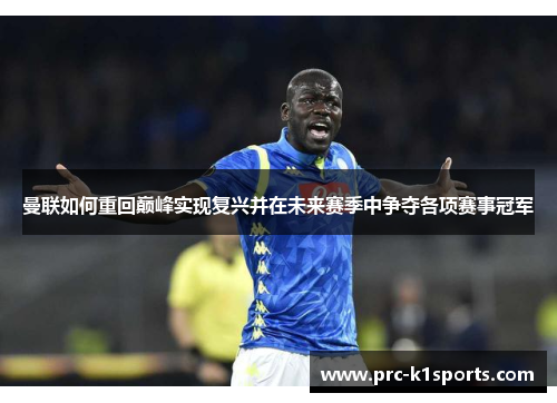 曼联如何重回巅峰实现复兴并在未来赛季中争夺各项赛事冠军 曼联如何重回巅峰实现复兴并在未来赛季中争夺各项赛事冠军