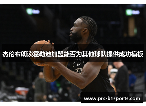 杰伦布朗谈霍勒迪加盟能否为其他球队提供成功模板 杰伦布朗谈霍勒迪加盟能否为其他球队提供成功模板