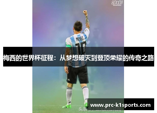 梅西的世界杯征程:从梦想破灭到登顶荣耀的传奇之路 梅西的世界杯征程:从梦想破灭到登顶荣耀的传奇之路