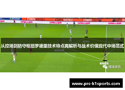 从控场到防守枢纽罗德里技术特点再解析与战术价值现代中场范式 从控场到防守枢纽罗德里技术特点再解析与战术价值现代中场范式