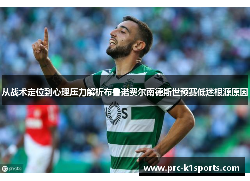 从战术定位到心理压力解析布鲁诺费尔南德斯世预赛低迷根源原因 从战术定位到心理压力解析布鲁诺费尔南德斯世预赛低迷根源原因