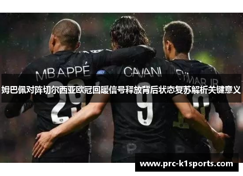 姆巴佩对阵切尔西亚欧冠回暖信号释放背后状态复苏解析关键意义 姆巴佩对阵切尔西亚欧冠回暖信号释放背后状态复苏解析关键意义
