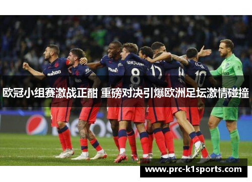 欧冠小组赛激战正酣 重磅对决引爆欧洲足坛激情碰撞 欧冠小组赛激战正酣 重磅对决引爆欧洲足坛激情碰撞