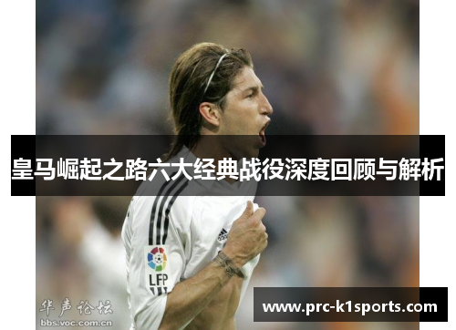 皇马崛起之路六大经典战役深度回顾与解析 皇马崛起之路六大经典战役深度回顾与解析
