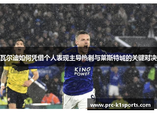 瓦尔迪如何凭借个人表现主导热刺与莱斯特城的关键对决 瓦尔迪如何凭借个人表现主导热刺与莱斯特城的关键对决