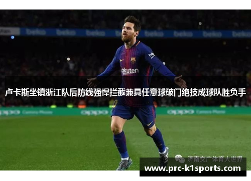 卢卡斯坐镇浙江队后防线强悍拦截兼具任意球破门绝技成球队胜负手 卢卡斯坐镇浙江队后防线强悍拦截兼具任意球破门绝技成球队胜负手